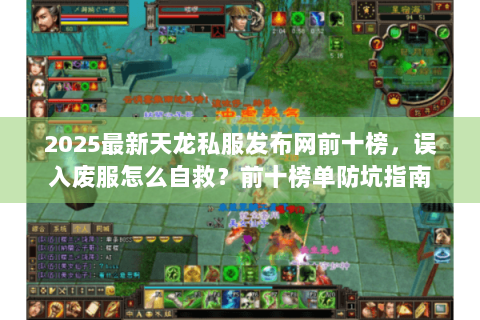 2025最新天龙私服发布网前十榜,误入废服怎么自救?前十榜单防坑指南 2025最新天龙私服发布网前十榜,误入废服怎么自救?前十榜单防坑指南
