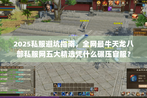 2025私服避坑指南,全网最牛天龙八部私服网五大精选凭什么碾压官服? 2025私服避坑指南,全网最牛天龙八部私服网五大精选凭什么碾压官服?