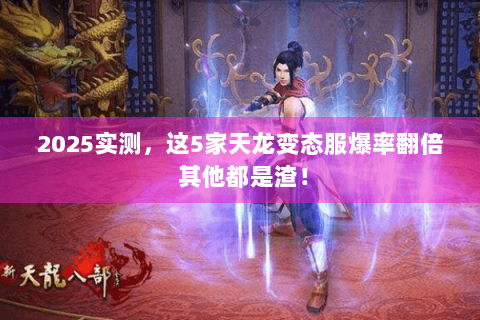 2025实测，这5家天龙变态服爆率翻倍 其他都是渣！