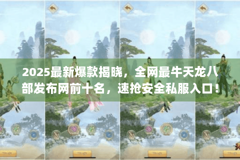 2025最新爆款揭晓，全网最牛天龙八部发布网前十名，速抢安全私服入口！