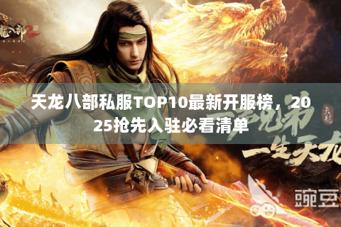 天龙八部私服TOP10最新开服榜,2025抢先入驻必看清单 天龙八部私服TOP10最新开服榜,2025抢先入驻必看清单