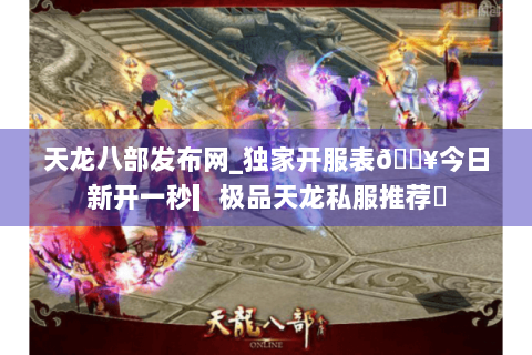 天龙八部发布网_独家开服表🔥今日新开一秒▎极品天龙私服推荐◁ 天龙八部发布网_独家开服表🔥今日新开一秒▎极品天龙私服推荐◁