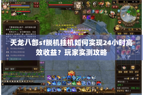 天龙八部sf脱机挂机如何实现24小时高效收益？玩家实测攻略
