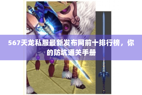 567天龙私服最新发布网前十排行榜,你的防坑通关手册 567天龙私服最新发布网前十排行榜,你的防坑通关手册