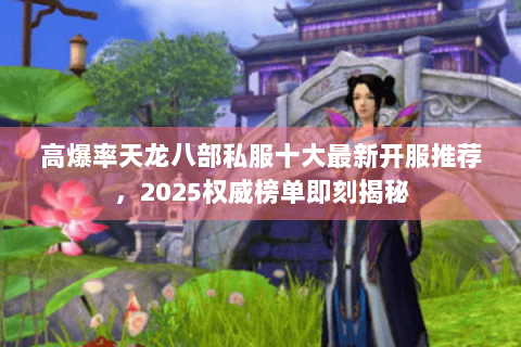 高爆率天龙八部私服十大最新开服推荐，2025权威榜单即刻揭秘