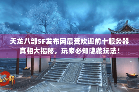天龙八部SF发布网最受欢迎前十服务器真相大揭秘，玩家必知隐藏玩法！