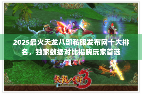 2025最火天龙八部私服发布网十大排名,独家数据对比揭晓玩家首选 2025最火天龙八部私服发布网十大排名,独家数据对比揭晓玩家首选