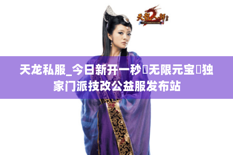 天龙私服_今日新开一秒▷无限元宝◁独家门派技改公益服发布站