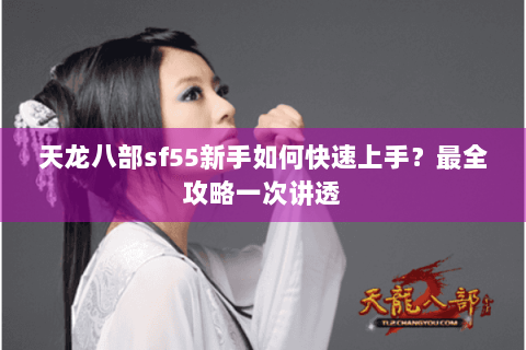 天龙八部sf55新手如何快速上手?最全攻略一次讲透 天龙八部sf55新手如何快速上手?最全攻略一次讲透