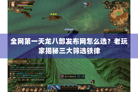 全网第一天龙八部发布网怎么选？老玩家揭秘三大筛选铁律