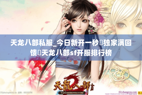 天龙八部私服_今日新开一秒◈独家满回馈▷天龙八部sf开服排行榜 天龙八部私服_今日新开一秒◈独家满回馈▷天龙八部sf开服排行榜
