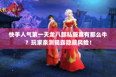 快手人气第一天龙八部私服真有那么牛？玩家亲测揭露隐藏风险！