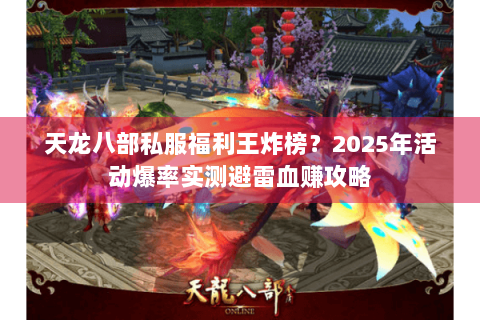 天龙八部私服福利王炸榜？2025年活动爆率实测避雷血赚攻略