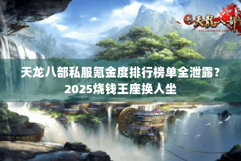天龙八部私服氪金度排行榜单全泄露？2025烧钱王座换人坐