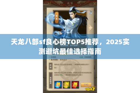 天龙八部sf良心榜TOP5推荐,2025实测避坑最佳选择指南 天龙八部sf良心榜TOP5推荐,2025实测避坑最佳选择指南