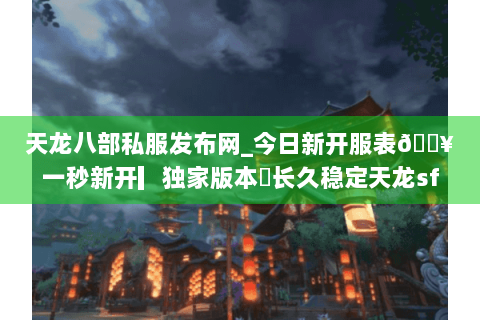 天龙八部私服发布网_今日新开服表🔥一秒新开▎独家版本◍长久稳定天龙sf推荐 天龙八部私服发布网_今日新开服表🔥一秒新开▎独家版本◍长久稳定天龙sf推荐