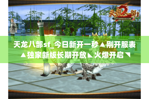 天龙八部sf_今日新开一秒▲刚开服表▲独家新版长期开放◣火爆开启◥
