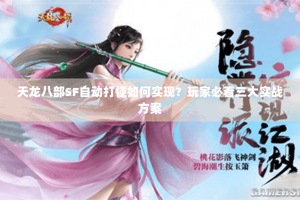 天龙八部SF自动打怪如何实现?玩家必看三大实战方案 天龙八部SF自动打怪如何实现?玩家必看三大实战方案
