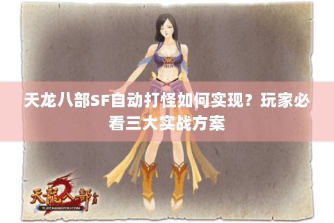 天龙八部SF自动打怪如何实现?玩家必看三大实战方案 天龙八部SF自动打怪如何实现?玩家必看三大实战方案