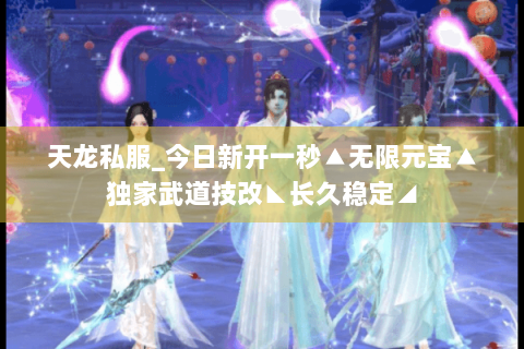 天龙私服_今日新开一秒▲无限元宝▲独家武道技改◣长久稳定◢ 天龙私服_今日新开一秒▲无限元宝▲独家武道技改◣长久稳定◢