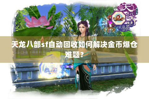 天龙八部sf自动回收如何解决金币爆仓难题？