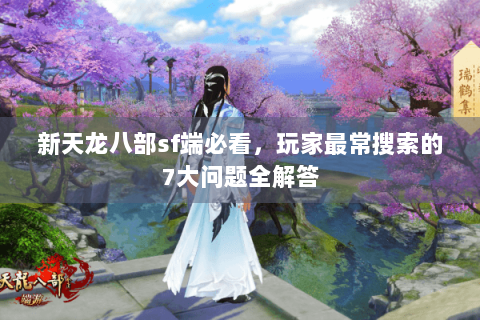 新天龙八部sf端必看，玩家最常搜索的7大问题全解答