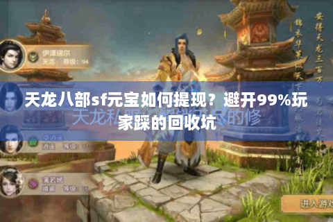 天龙八部sf元宝如何提现？避开99%玩家踩的回收坑