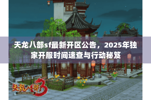 天龙八部sf最新开区公告，2025年独家开服时间速查与行动秘笈