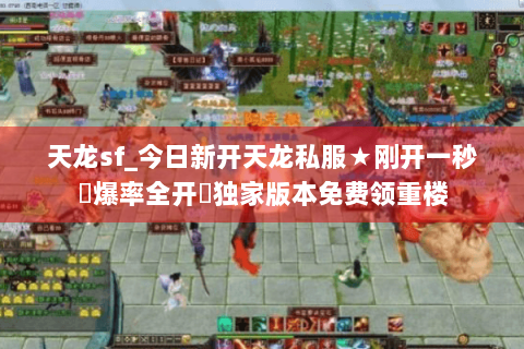 天龙sf_今日新开天龙私服★刚开一秒⚡爆率全开⚡独家版本免费领重楼