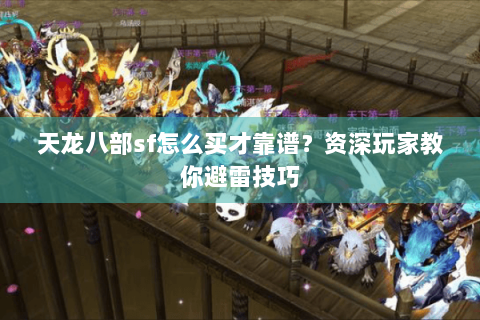 天龙八部sf怎么买才靠谱?资深玩家教你避雷技巧 天龙八部sf怎么买才靠谱?资深玩家教你避雷技巧