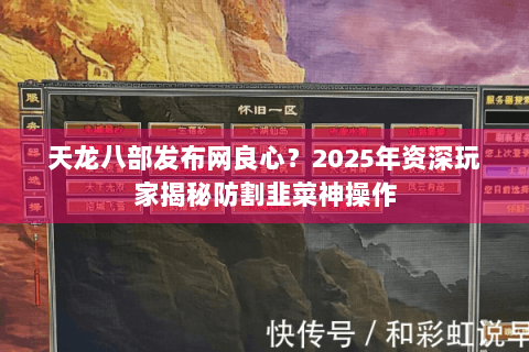 天龙八部发布网良心？2025年资深玩家揭秘防割韭菜神操作