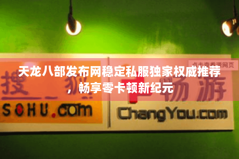 天龙八部发布网稳定私服独家权威推荐，畅享零卡顿新纪元