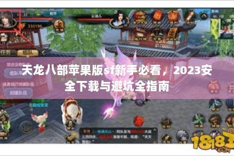 天龙八部苹果版sf新手必看,2023安全下载与避坑全指南 天龙八部苹果版sf新手必看,2023安全下载与避坑全指南