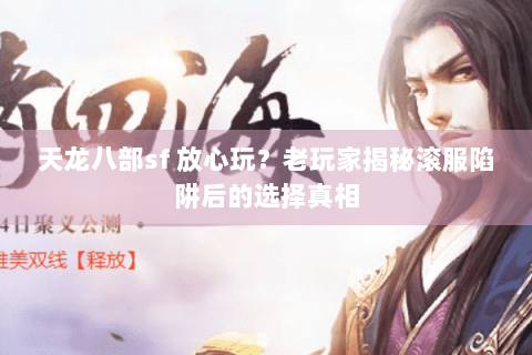 天龙八部sf 放心玩?老玩家揭秘滚服陷阱后的选择真相 天龙八部sf 放心玩?老玩家揭秘滚服陷阱后的选择真相
