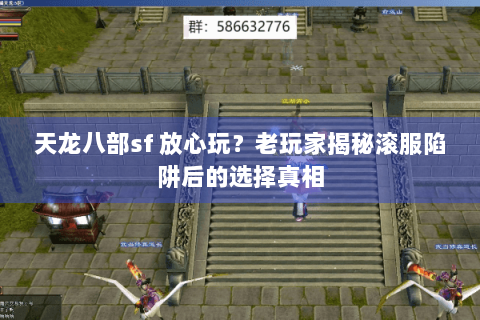 天龙八部sf 放心玩?老玩家揭秘滚服陷阱后的选择真相 天龙八部sf 放心玩?老玩家揭秘滚服陷阱后的选择真相