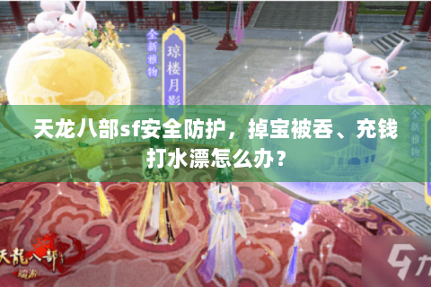 天龙八部sf安全防护,掉宝被吞、充钱打水漂怎么办? 天龙八部sf安全防护,掉宝被吞、充钱打水漂怎么办?