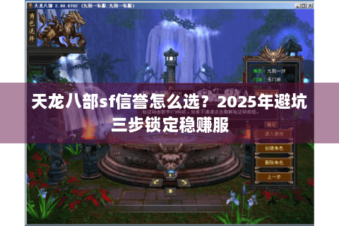 天龙八部sf信誉怎么选?2025年避坑三步锁定稳赚服 天龙八部sf信誉怎么选?2025年避坑三步锁定稳赚服