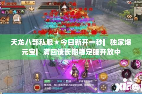 天龙八部私服★今日新开一秒▎独家爆元宝▎满回馈长期稳定服开放中 天龙八部私服★今日新开一秒▎独家爆元宝▎满回馈长期稳定服开放中