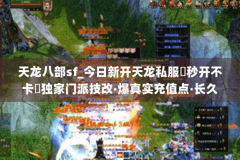 天龙八部sf_今日新开天龙私服▶秒开不卡◀独家门派技改·爆真实充值点·长久稳定开放中 天龙八部sf_今日新开天龙私服▶秒开不卡◀独家门派技改·爆真实充值点·长久稳定开放中