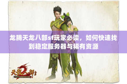 龙腾天龙八部sf玩家必读,如何快速找到稳定服务器与稀有资源 龙腾天龙八部sf玩家必读,如何快速找到稳定服务器与稀有资源