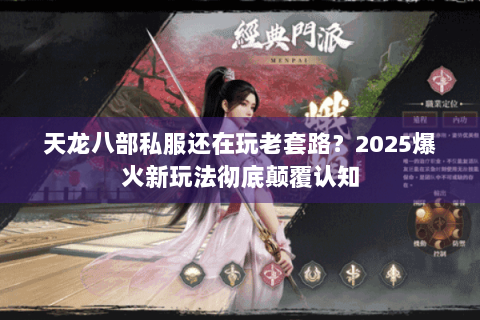 天龙八部私服还在玩老套路?2025爆火新玩法彻底颠覆认知 天龙八部私服还在玩老套路?2025爆火新玩法彻底颠覆认知