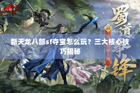 新天龙八部sf夺宝怎么玩?三大核心技巧揭秘 新天龙八部sf夺宝怎么玩?三大核心技巧揭秘