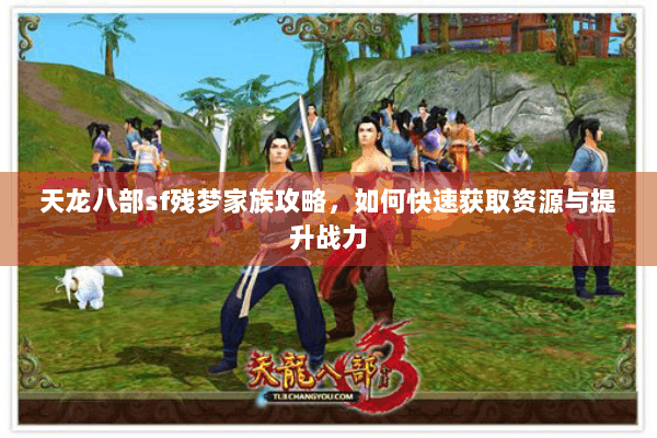 天龙八部sf残梦家族攻略，如何快速获取资源与提升战力