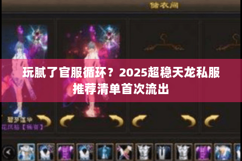 玩腻了官服循环?2025超稳天龙私服推荐清单首次流出 玩腻了官服循环?2025超稳天龙私服推荐清单首次流出