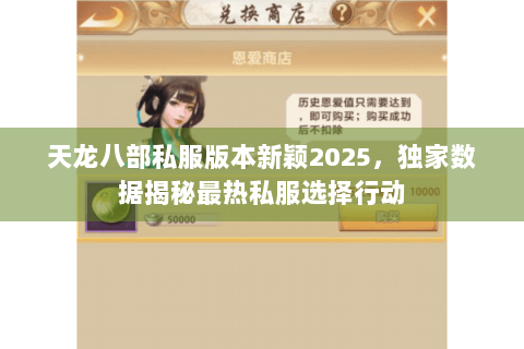 天龙八部私服版本新颖2025,独家数据揭秘最热私服选择行动 天龙八部私服版本新颖2025,独家数据揭秘最热私服选择行动