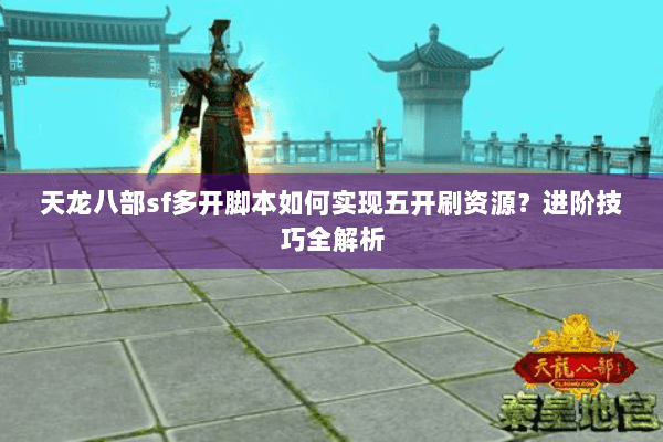 天龙八部sf多开脚本如何实现五开刷资源?进阶技巧全解析 天龙八部sf多开脚本如何实现五开刷资源?进阶技巧全解析