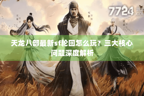 天龙八部最新sf轮回怎么玩?三大核心问题深度解析 天龙八部最新sf轮回怎么玩?三大核心问题深度解析