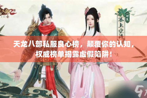 天龙八部私服良心榜，颠覆你的认知，权威榜单揭露虚假陷阱！