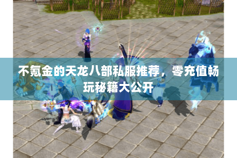 不氪金的天龙八部私服推荐,零充值畅玩秘籍大公开 不氪金的天龙八部私服推荐,零充值畅玩秘籍大公开