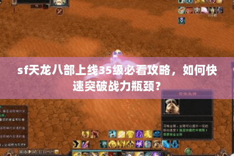 sf天龙八部上线35级必看攻略，如何快速突破战力瓶颈？